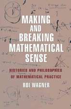 Making and Breaking Mathematical Sense – Histories and Philosophies of Mathematical Practice