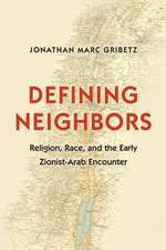 Defining Neighbors – Religion, Race, and the Early Zionist–Arab Encounter