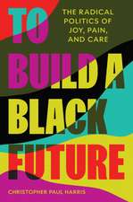 To Build a Black Future – The Radical Politics of Joy, Pain, and Care