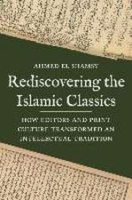 Rediscovering the Islamic Classics – How Editors and Print Culture Transformed an Intellectual Tradition