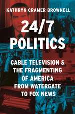 24/7 Politics – Cable Television and the Fragmenting of America from Watergate to Fox News