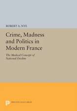 Crime, Madness and Politics in Modern France – The Medical Concept of National Decline