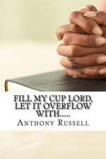 Fill My Cup Lord, Let It Overflow With......