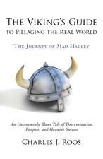 The Viking's Guide To Pillaging the Real World - The Journey of Mad Hadley: An Uncommonly Blunt Tale of Determination, Purpose, and Genuine Success