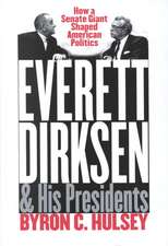 Everett Dirksen and His Presidents: How a Senate Giant Shaped American Politics