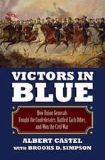 Victors in Blue: How Union Generals Fought the Confederates, Battled Each Other, and Won the Civil War