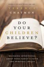 Do Your Children Believe?: Becoming Intentional About Your Family's Faith and Spiritual Legacy