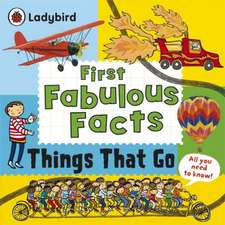 Things That Go: Ladybird First Fabulous Facts: de la 4 ani