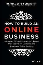 How to Build an Online Business: Australia′s Top Digital Disruptors Reveal Their Secrets for Launching and Growing an Online Business