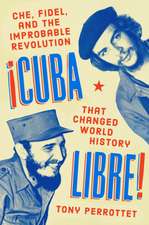 Cuba Libre!: Che, Fidel, and the Improbable Revolution that Changed the World