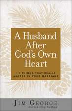 A Husband After God's Own Heart: 12 Things That Really Matter in Your Marriage