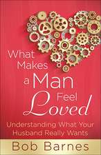 What Makes a Man Feel Loved: Understanding What Your Husband Really Wants