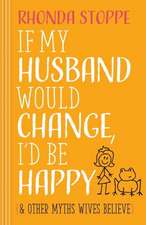 If My Husband Would Change, I'd Be Happy: And Other Myths Wives Believe