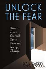 Unlock The Fear: How To Open Yourself Up To Face And Accept Change