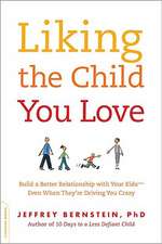 Liking the Child You Love: Build a Better Relationship with Your Kids--Even When They're Driving You Crazy