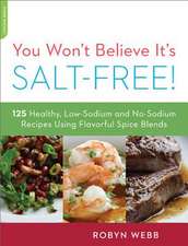 You Won't Believe It's Salt-Free: 125 Healthy Low-Sodium and No-Sodium Recipes Using Flavorful Spice Blends