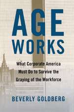 Age Works: What Corporate America Must Do to Survive the Graying of the Workforce