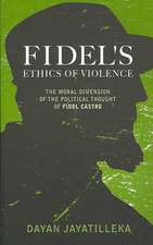 Fidel's Ethics of Violence: The Moral Dimension of the Political Thought of Fidel Castro