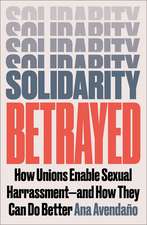 Solidarity Betrayed: How Unions Enable Sexual Harassment - And How They Can Do Better