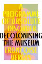 A Programme of Absolute Disorder: Decolonizing the Museum