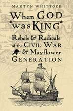 When God was King – Rebels & Radicals of the Civil War & Mayflower Generation