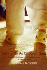 Letting Go As Children Grow: From Early Intimacy to Full Independence - A Parent's Guide