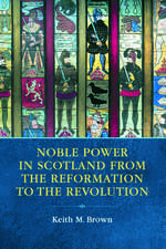 Noble Power in Scotland from the Reformation to the Revolution: Scottish Culture, History and Myth