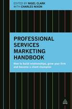 Professional Services Marketing Handbook – How to Build Relationships, Grow Your Firm and Become a Client Champion