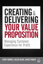 Creating and Delivering Your Value Proposition – Managing Customer Experience for Profit