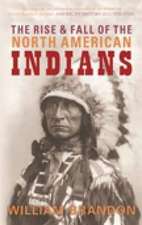 Brandon, W: The Rise and Fall of the North American Indians