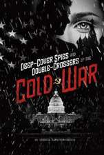 Deep-Cover Spies and Double-Crossers of the Cold War