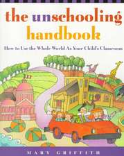 The Unschooling Handbook: How to Use the Whole World as Your Child's Classroom