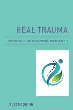 Heal Trauma : How to Feel It, Unlock Patterns, and Release It