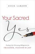 Your Sacred Yes – Trading Life–Draining Obligation for Freedom, Passion, and Joy