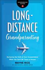 Long–Distance Grandparenting – Nurturing the Faith of Your Grandchildren When You Can`t Be There in Person