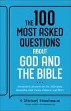 The 100 Most Asked Questions about God and the B – Scripture`s Answers on Sin, Salvation, Sexuality, End Times, Heaven, and More