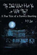 The Dead Won't Hurt You...Or Will They?: A True Tale of a Family's Haunting