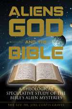 Aliens, God, and the Bible: A Theological Speculative Study of the Bibles Alien Mysteries