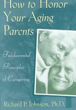 How to Honor Your Aging Parents: Fundamental Principles of Caregiving