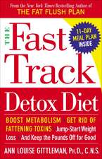 The Fast Track Detox Diet: Boost Metabolism, Get Rid of Fattening Toxins, Jump-Start Weight Loss and Keep the Pounds Off for Good