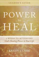 Power to Heal Leader's Guide: 8 Weeks to Activating God's Healing Power in Your Life