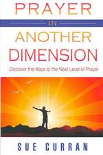 Prayer in Another Dimension: Discover the Keys to the Next Level of Prayer