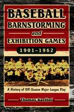 Baseball Barnstorming And Exhibition Games, 1901-1962: A History of Off-season Major League Play