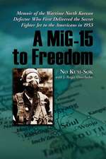 A MIG-15 to Freedom: Memoir of the Wartime North Korean Defector Who First Delivered the Secret Fighter Jet to the Americans in 1953