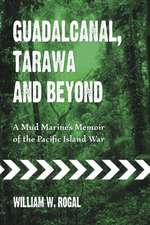 Guadalcanal, Tarawa and Beyond: A Mud Marine's Memoir of the Pacific Island War