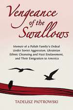 Vengeance of the Swallows: Memoir of a Polish Family's Ordeal Under Soviet Aggression, Ukrainian Ethnic Cleansing and Nazi Enslavement, and Their