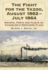 The Fight for the Yazoo, August 1862july 1864: Swamps, Forts and Fleets on Vicksburg's Northern Flank