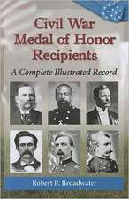 Civil War Medal of Honor Recipients: A Complete Illustrated Record