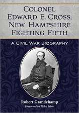 Colonel Edward E. Cross, New Hampshire Fighting Fifth: A Civil War Biography