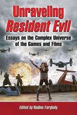 Unraveling Resident Evil: Essays on the Complex Universe of the Games and Films